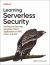 Learning Serverless Security : Hacking and Securing Serverless Cloud Applications on AWS, Azure, and Google Cloud