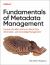Fundamentals of Metadata Management : Uncover the Meta Grid and Unlock IT, Data, Information, and Knowledge Management