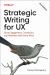 Strategic Writing for UX : Drive Engagement, Conversion, and Retention with Every Word