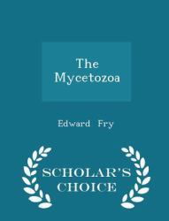 The Mycetozoa - Scholar's Choice Edition