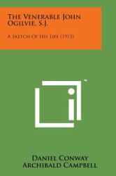 The Venerable John Ogilvie, S. J. : A Sketch of His Life (1915)