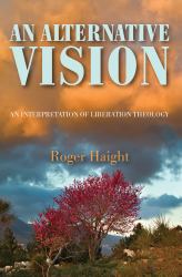 An Alternative Vision : An Interpretation of Liberation Theology