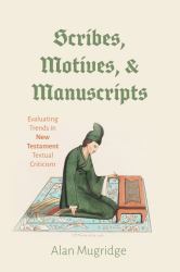 Scribes, Motives, and Manuscripts : Evaluating Trends in New Testament Textual Criticism