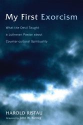 My First Exorcism : What the Devil Taught a Lutheran Pastor about Counter-Cultural Spirituality