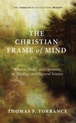 The Christian Frame of Mind : Reason, Order, and Openness in Theology and Natural Science
