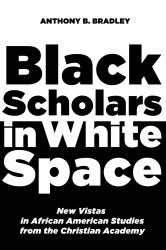 Black Scholars in White Space : New Vistas in African American Studies from the Christian Academy