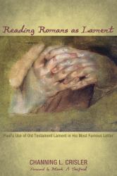 Reading Romans As Lament : Paul's Use of Old Testament Lament in His Most Famous Letter