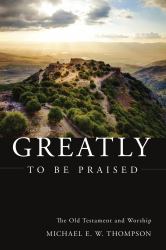 Greatly to Be Praised : The Old Testament and Worship