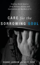 Care for the Sorrowing Soul : Healing Moral Injuries from Military Service and Implications for the Rest of Us