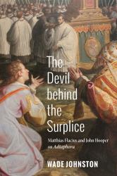 The Devil Behind the Surplice : Matthias Flacius and John Hooper on Adiaphora