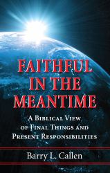 Faithful in the Meantime : A Biblical View of Final Things and Present Responsibilities