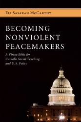 Becoming Nonviolent Peacemakers : A Virtue Ethic for Catholic Social Teaching and U. S. Policy