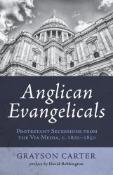 Anglican Evangelicals : Protestant Secessions from the Via Media, C. 1800 - 1850