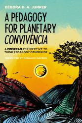 A Pedagogy for Planetary Convivência : A Freirean Perspective to Think Pedagogy Otherwise