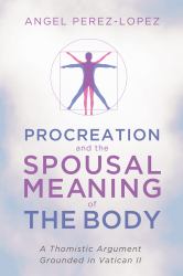 Procreation and the Spousal Meaning of the Body : A Thomistic Argument Grounded in Vatican II