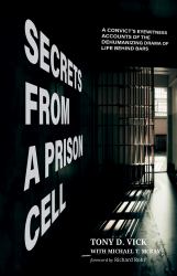 Secrets from a Prison Cell : A Convict's Eyewitness Accounts of the Dehumanizing Drama of Life Behind Bars