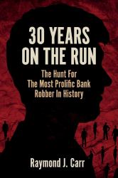 30 Years on the Run : The Hunt for the Most Prolific Bank Robber in History