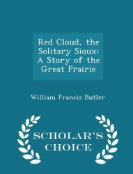 Red Cloud, the Solitary Sioux : A Story of the Great Prairie - Scholar's Choice Edition