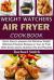 Weight Watchers Air Fryer Cookbook : Quick, Easy to Prepare and Delicious Weight Watchers Freestyle Recipes on Your Air Fryer (with Smart Points, Nutrition Info and Pictures)