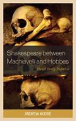 Shakespeare Between Machiavelli and Hobbes : Dead Body Politics