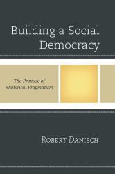 Building a Social Democracy : The Promise of Rhetorical Pragmatism