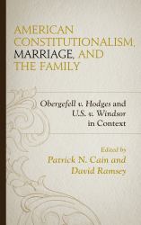 American Constitutionalism, Marriage, and the Family : Obergefell V. Hodges and U. S. V. Windsor in Context