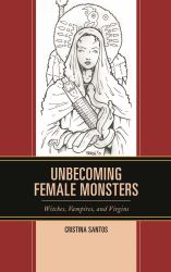 Unbecoming Female Monsters : Witches, Vampires, and Virgins