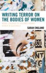 Writing Terror on the Bodies of Women : Media Coverage of Violence Against Women in Guatemala