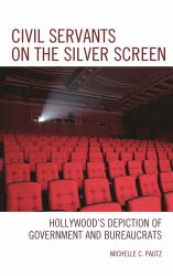 Civil Servants on the Silver Screen : Hollywood's Depiction of Government and Bureaucrats