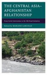 The Central Asia-Afghanistan Relationship : From Soviet Intervention to the Silk Road Initiatives