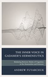 The Inner Voice in Gadamer's Hermeneutics : Mediating Between Modes of Cognition in the Humanities and Sciences