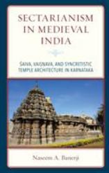 Sectarianism in Medieval India : Saiva, Vaisnava, and Syncretistic Temple Architecture in Karnataka