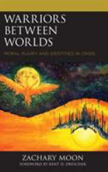Warriors Between Worlds : Moral Injury and Identities in Crisis