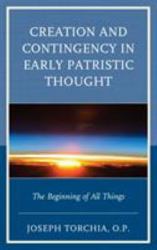 Creation and Contingency in Early Patristic Thought : The Beginning of All Things
