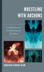 Wrestling with Archons : Gnosticism As a Critical Theory of Culture