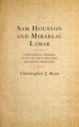 Sam Houston and Mirabeau Lamar : A Rhetorical Framing Study of Their Writings on Native Americans