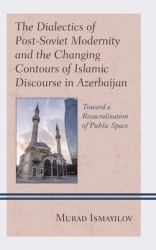 The Dialectics of Post-Soviet Modernity and the Changing Contours of Islamic Discourse in Azerbaijan : Toward a Resacralization of Public Space