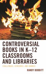 Controversial Books in K-12 Classrooms and Libraries : Challenged, Censored, and Banned