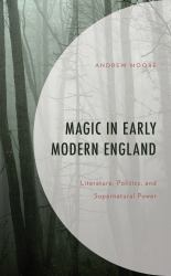 Magic in Early Modern England : Literature, Politics, and Supernatural Power