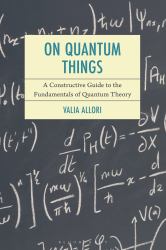 On Quantum Things : A Constructive Guide to the Fundamentals of Quantum Theory