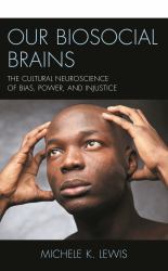 Our Biosocial Brains : The Cultural Neuroscience of Bias, Power, and Injustice