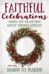 Faithful Celebrations : Making Time for God from Advent Through Epiphany