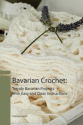 Bavarian Crochet:Trendy Bavarian Projects with Easy and Clear Instructions