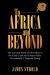 To Africa and Beyond : The Life and Work of My Father in the Gold Coast and Ghana While Occasionally I Traipsed Along