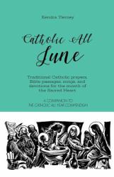 Catholic All June : Traditional Catholic Prayers, Bible Passages, Songs, and Devotions for the Month of the Sacred Heart