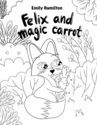 Felix and the Magical Carrot : Bedtime Picture Book for Kids Age 2-6 Years Old, Rhyming Book for Kids Age 2-6 Years Old (Book to Be Colored)