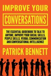 Improve Your Conversations : The Essential Guidebook on How to Talk to Anyone, Improve Your Social Skills, People Skills, Verbal Communication and Conversational Intelligence