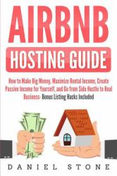 Airbnb Hosting Guide : How to Make Big Money, Maximize Rental Income, Create Passive Income for Yourself, and Go from Side Hustle to Real Business- Bonus Listing Hacks Included