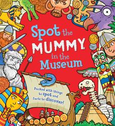 Spot the Mummy in the Museum : Packed with Things to Spot and Facts to Discover!