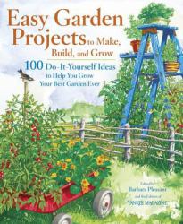 Easy Garden Projects to Make, Build, and Grow : 200 Do-It-Yourself Ideas to Help You Grow Your Best Garden Ever